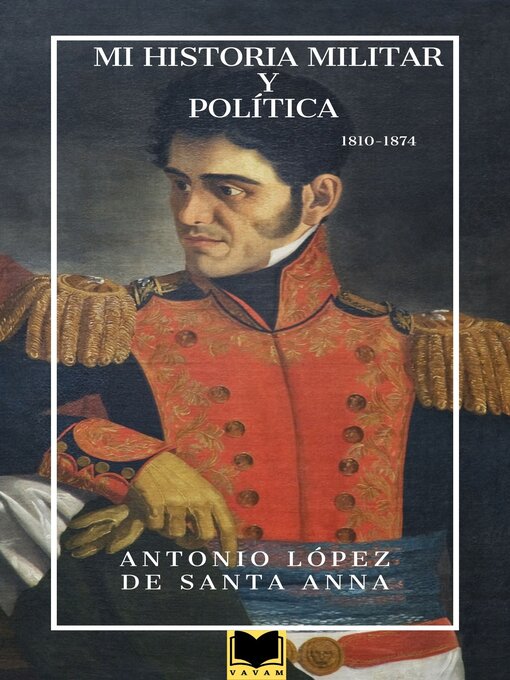 Title details for Mi historia militar y política 1810-1874 by Antonio López de Santa Anna - Available